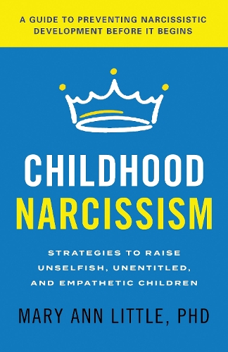 Childhood Narcissism: Strategies to Raise Unselfish, Unentitled, and Empathetic Children.