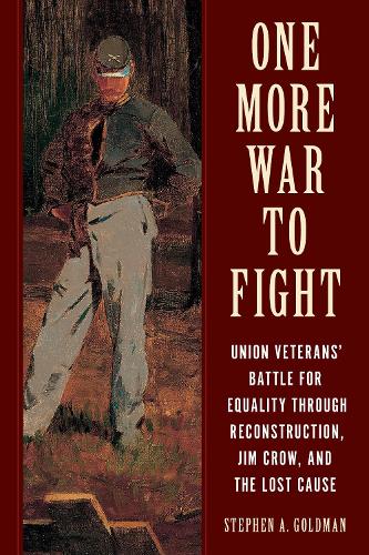 One More War to Fight: Union Veterans' Battle for Equality through Reconstruction, Jim Crow, and the Lost Cause.