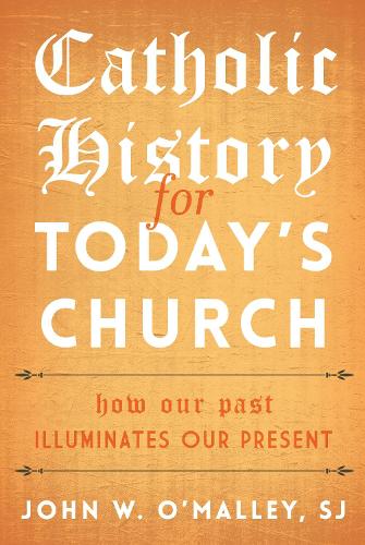 Catholic History for Today's Church: How Our Past Illuminates Our Present.