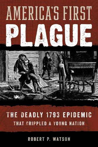 America's First Plague: The Deadly 1793 Epidemic that Crippled a Young Nation.