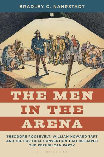 The Men in the Arena: Theodore Roosevelt, William Howard Taft and the Political Convention that Reshaped the Republican Party.