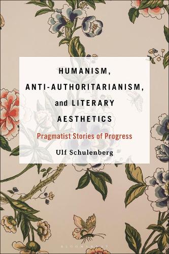 Humanism, Anti-Authoritarianism, and Literary Aesthetics: Pragmatist Stories of Progress.