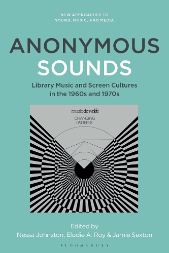 Anonymous Sounds: Library Music and Screen Cultures in the 1960s and 1970s.