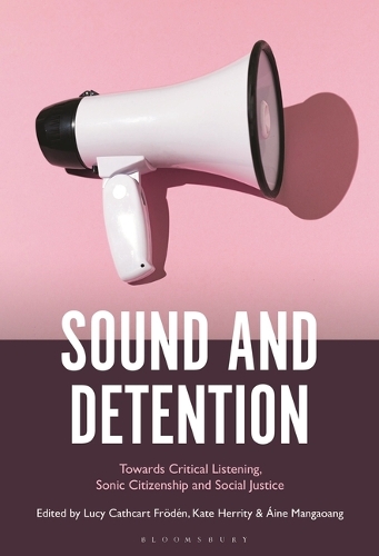 Sound and Detention: Towards Critical Listening, Sonic Citizenship and Social Justice.