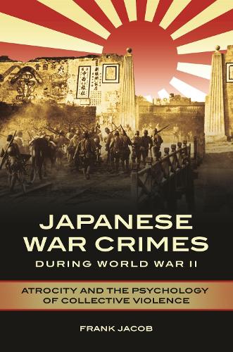 Japanese War Crimes during World War II: Atrocity and the Psychology of Collective Violence.