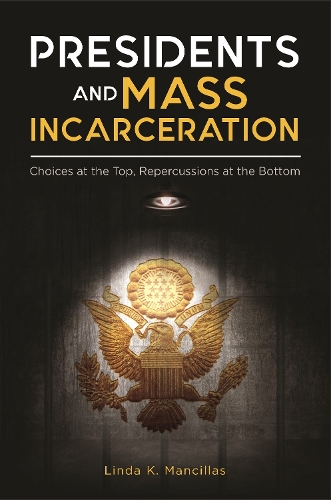 Presidents and Mass Incarceration: Choices at the Top, Repercussions at the Bottom.