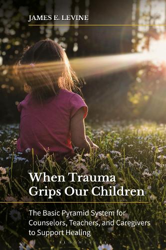 When Trauma Grips Our Children: The Basic Pyramid System for Counselors, Teachers, and Caregivers to Support Healing.