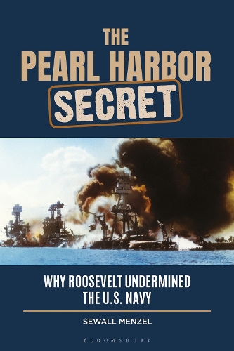 The Pearl Harbor Secret: Why Roosevelt Undermined the U.S. Navy.