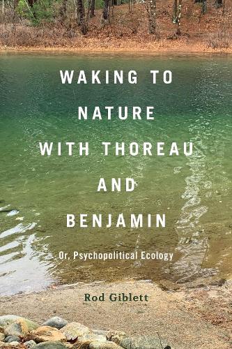 Waking to Nature with Thoreau and Benjamin: Or, Psychopolitical Ecology.