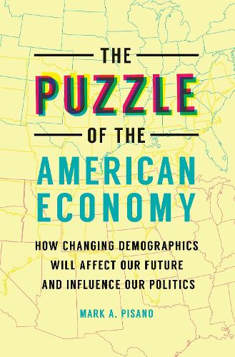 The Puzzle of the American Economy: How Changing Demographics Will Affect Our Future and Influence Our Politics.