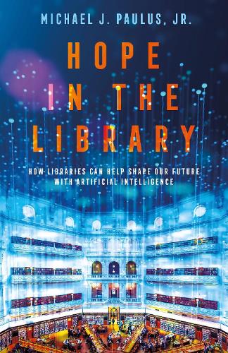 Hope in the Library: How Libraries Can Help Shape Our Future with Artificial Intelligence.