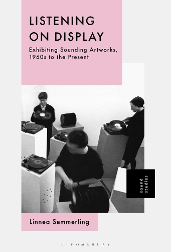 Listening on Display: Exhibiting Sounding Artworks, 1960s to the Present.