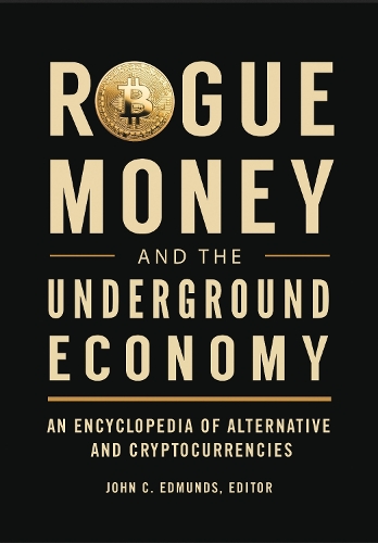 Rogue Money and the Underground Economy: An Encyclopedia of Alternative and Cryptocurrencies.