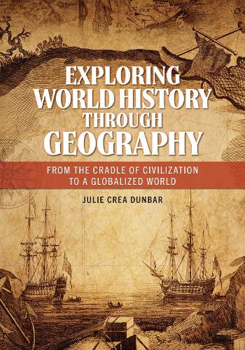 Exploring World History through Geography: From the Cradle of Civilization to a Globalized World.