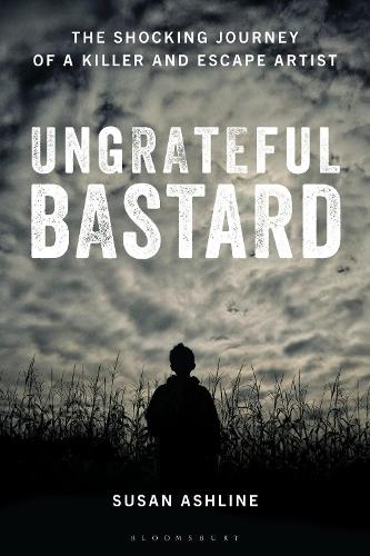 Ungrateful Bastard: The Shocking Journey of a Killer and Escape Artist.