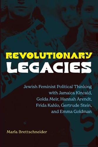 Revolutionary Legacies: Jewish Feminist Political Thinking with Jamaica Kincaid, Golda Meir, Hannah Arendt, Frida Kahlo, Gertrude Stein, and Emma Goldman.