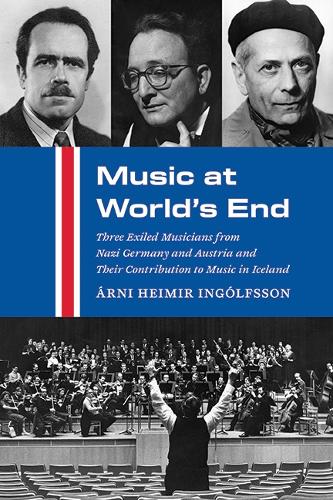 Music at World's End: Three Exiled Musicians from Nazi Germany and Austria and Their Contribution to Music in Iceland.
