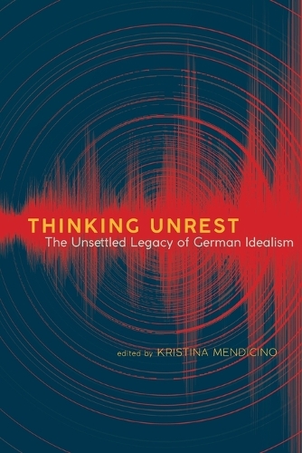 Thinking Unrest: The Unsettled Legacy of German Idealism.