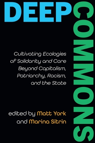 Deep Commons: Cultivating Ecologies of Solidarity and Care Beyond Capitalism, Patriarchy, Racism, and the State.
