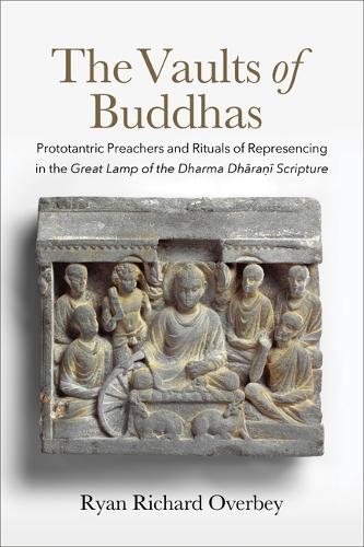 The Vaults of Buddhas: Prototantric Preachers and Rituals of Represencing in the Great Lamp of the Dharma Dhara?i Scripture.