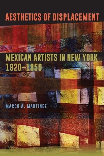 Aesthetics of Displacement: Mexican Artists in New York, 1920-1950.