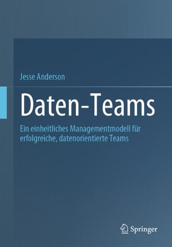 Daten-Teams: Ein einheitliches Managementmodell fuer erfolgreiche, datenorientierte Teams. 1. Auflage