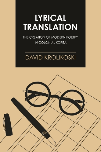Lyrical Translation: The Creation of Modern Poetry in Colonial Korea.