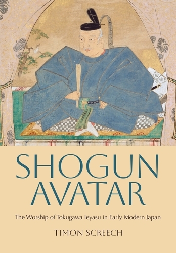 Shogun Avatar: The Worship of Tokugawa Ieyasu in Early Modern Japan.