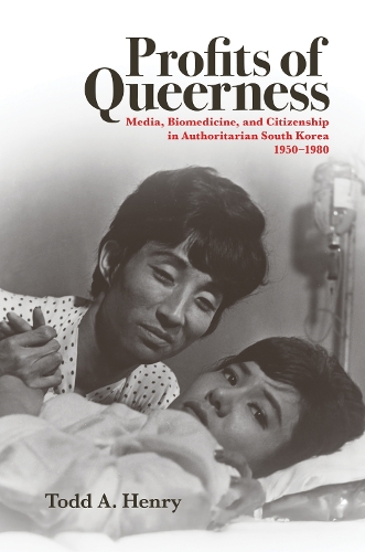 Profits of Queerness: Media, Biomedicine, and Citizenship in Authoritarian South Korea, 1950-1980.
