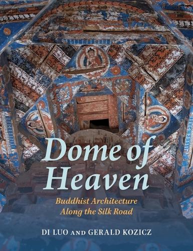 Dome of Heaven: Buddhist Architecture Along the Silk Road.