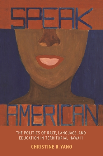 Speak American: The Politics of Race, Language, and Education in Territorial Hawai'i.