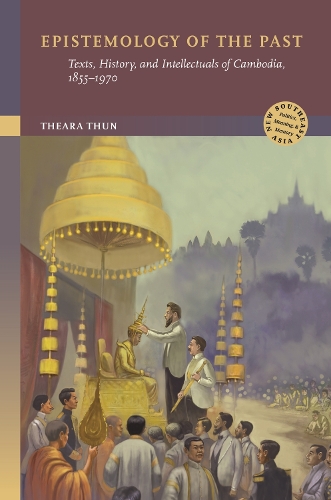 Epistemology of the Past: Texts, History, and Intellectuals of Cambodia, 1855-1970.