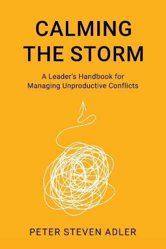 Calming the Storm: A Leader's Handbook for Managing Unproductive Conflicts.