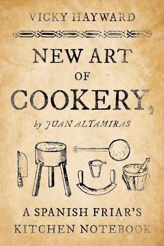 New Art of Cookery: A Spanish Friar's Kitchen Notebook by Juan Altamiras.