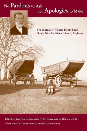 No Pardons to Ask, nor Apologies to Make: The Journal of William Henry King, Gray's 28th Louisiana Infantry Regiment.
