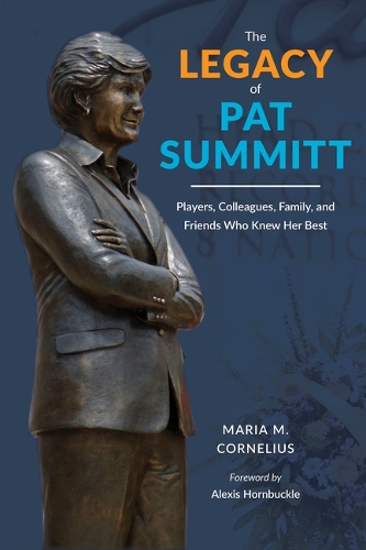 The Legacy of Pat Summitt: Players, Colleagues, Family, and Friends Who Knew Her Best.