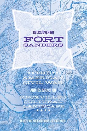 Rediscovering Fort Sanders: The American Civil War and Its Impact on Knoxville's Cultural Landscape.