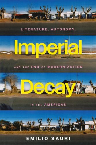 Imperial Decay: Literature, Autonomy, and the End of Modernization in the Americas.