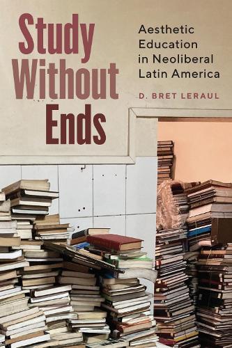 Study Without Ends: Aesthetic Education in Neoliberal Latin America.