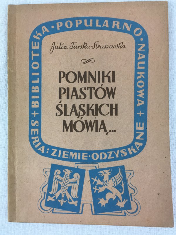 Pomniki Piastow Slaskich Mowia..: Bibliotkeka Popularno Naukowa, Seria: Ziemie Odzyskane. Warszawa: Panstwowe Zaklady Wydawnictw Szkolnych, 1947..