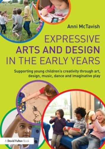 Expressive Arts and Design in the Early Years: Supporting Young Children's Creativity through Art, Design, Music, Dance and Imaginative Play.