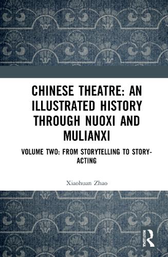 Chinese Theatre: An Illustrated History Through Nuoxi and Mulianxi. Volume Two: From Storytelling to Story-acting.