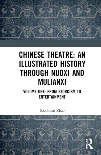 Chinese Theatre: An Illustrated History Through Nuoxi and Mulianxi. Volume One: From Exorcism to Entertainment.