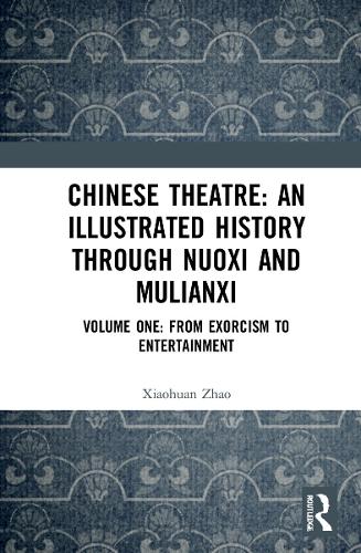 Chinese Theatre: An Illustrated History Through Nuoxi and Mulianxi. Volume One: From Exorcism to Entertainment.