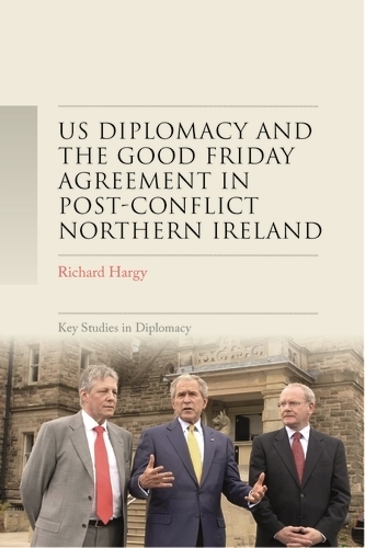 US Diplomacy and the Good Friday Agreement in Post-Conflict Northern Ireland.
