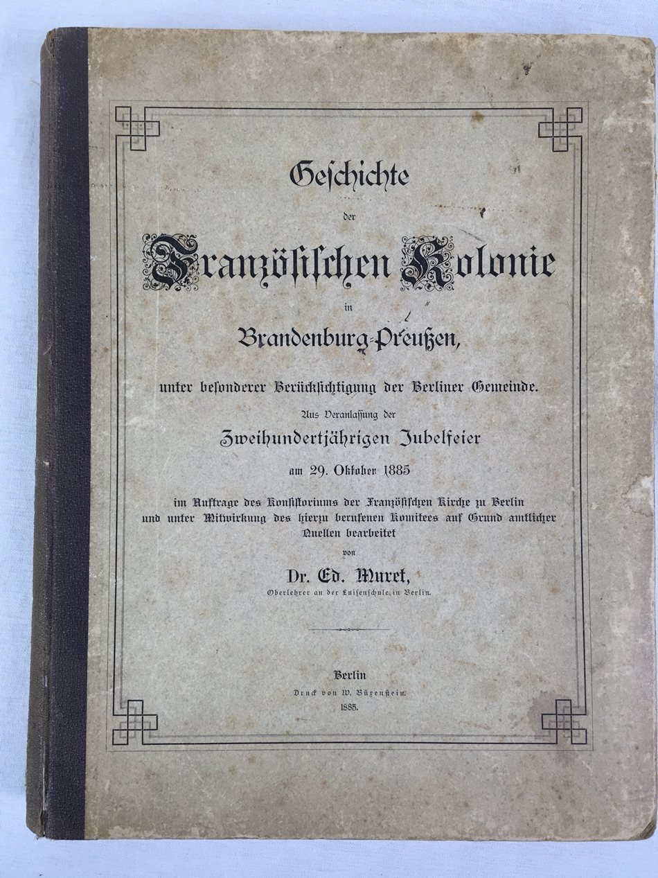 Geschichte der Franzoesischen Kolonie in Brandenburg=Preussen, unter besonderer Beruecksichtigung der Berliner Gemeinde. Aus Veranlassung der Zweihundertjaehrigen Jubelfeier am 29. Oktober 1885, Berlin, W. Buexenstein, 1885..