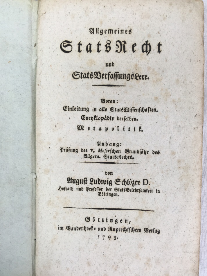 Allgemeines StatsRecht und StatsVerfassungsLere. Voran: Einleitung in alle StatsWissenschaften. Encyclopaedie derselben. Metapolitik. Anhang: Prufung der v. Moserschen Grundsatze des Allgem. StatsRechts. Gottingen, Vandenhoeck und Ruprecht, 1793.