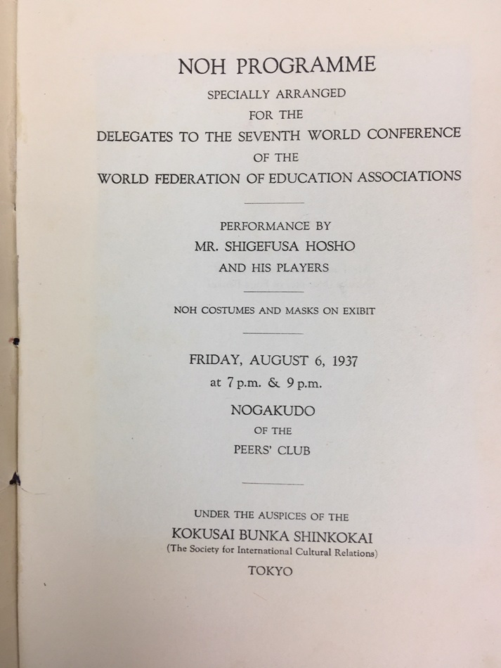 Noh Programme. Specially arranged for the Delegates to the Seventh World Conference of the World Federation of Education Associations. Performance by Mr. Shigefusa Hosho and his Players. Noh Costumes and Masks on Exibit. Friday, August 6, 1937 at 7. p.m & 9 p.m. Nohgakudo of the Peers' Club. Kokusaibunka Shinkokai (The Society for International Cultural Relations)., 1937.