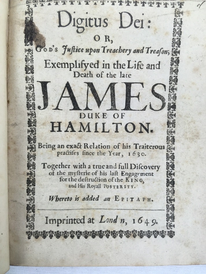 Digitus Dei, or, God's Justice upon Trechery and Treason, exemplified in the life and death of the late James Duke of Hamilton. London, [s.n.], 1649.